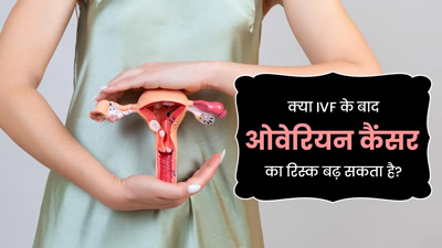 क्या IVF के बाद ओवेरियन कैंसर का रिस्क बढ़ सकता है? जानें डॉक्टर से